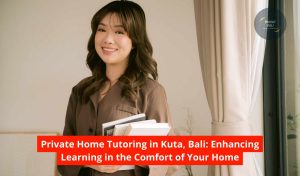 Private Home Tutoring in Kuta, Bali: Enhancing Learning in the Comfort of Your Home