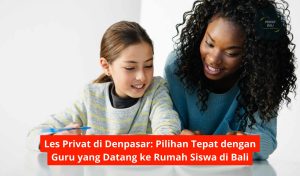 Les Privat di Denpasar: Pilihan Tepat dengan Guru yang Datang ke Rumah Siswa di Bali