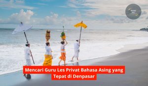 Mencari Guru Les Privat Bahasa Asing yang Tepat di Denpasar