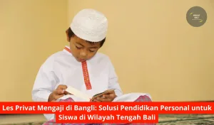 Les Privat Mengaji di Bangli Solusi Pendidikan Personal untuk Siswa di Wilayah Tengah Bali