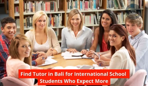 Find Tutor in Bali for International School Students Who Expect More