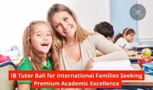 IB Tutor Bali for International Families Seeking Premium Academic Excellence