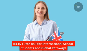 IELTS Tutor Bali for International School Students and Global Pathways