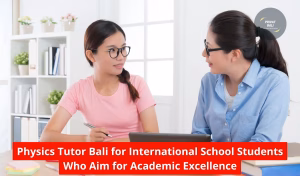 Physics Tutor Bali for International School Students Who Aim for Academic Excellence
