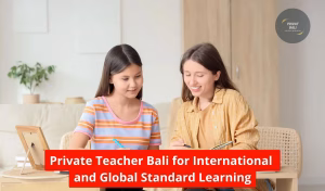 Private Teacher Bali for International and Global Standard Learning