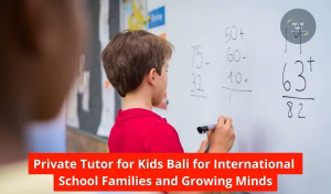 Private Tutor for Kids Bali for International School Families and Growing Minds