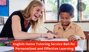 English Home Tutoring Service Bali for Personalized and Effective Learning