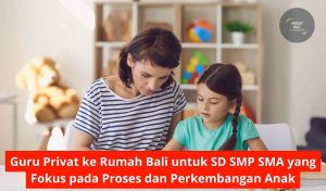 Guru Privat ke Rumah Bali untuk SD SMP SMA yang Fokus pada Proses dan Perkembangan Anak