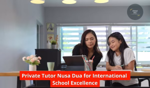 Private Tutor Nusa Dua for International School Excellence