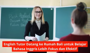 English Tutor Datang ke Rumah Bali untuk Belajar Bahasa Inggris Lebih Fokus dan Efektif
