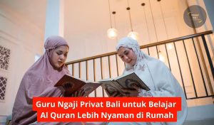 Guru Ngaji Privat Bali untuk Belajar Al Quran Lebih Nyaman di Rumah
