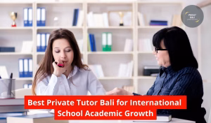 Best Private Tutor Bali for International School Academic Growth