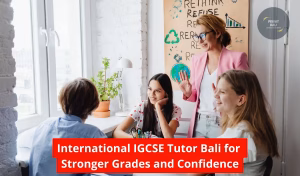 International IGCSE Tutor Bali for Stronger Grades and Confidence