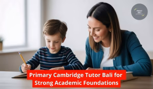 Primary Cambridge Tutor Bali for Strong Academic Foundations