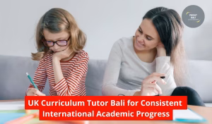 UK Curriculum Tutor Bali for Consistent International Academic Progress