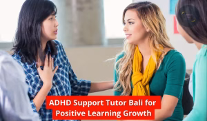ADHD Support Tutor Bali for Positive Learning Growth