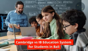 Cambridge vs IB Education System for Students in Bali